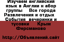 Изучаем английский язык в Англии.н абор группы. - Все города Развлечения и отдых » События, вечеринки и тусовки   . Крым,Ферсманово